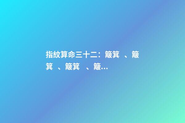 指紋算命三十二：簸箕、簸箕、簸箕、簸箕、簸箕